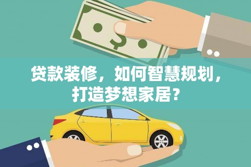 埔里贷款装修，如何智慧规划，打造梦想家居？