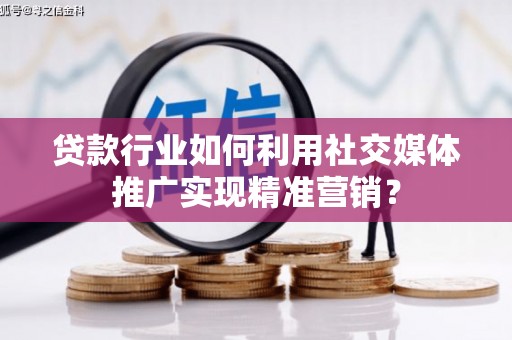 埔里贷款行业如何利用社交媒体推广实现精准营销？