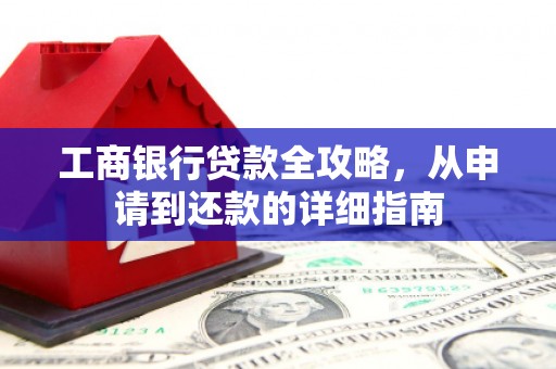 埔里工商银行贷款全攻略，从申请到还款的详细指南