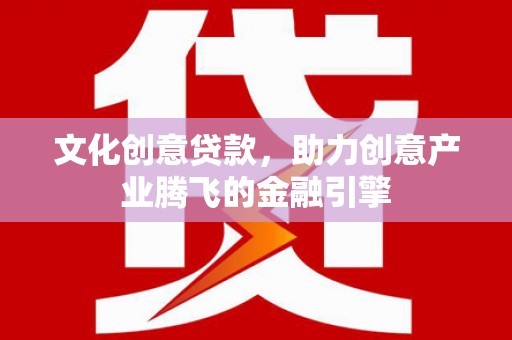 埔里文化创意贷款，助力创意产业腾飞的金融引擎