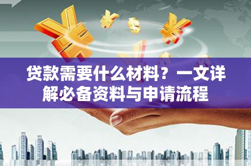 埔里贷款需要什么材料？一文详解必备资料与申请流程