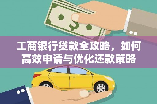 埔里工商银行贷款全攻略，如何高效申请与优化还款策略