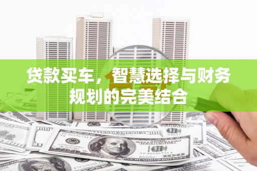 埔里贷款买车，智慧选择与财务规划的完美结合