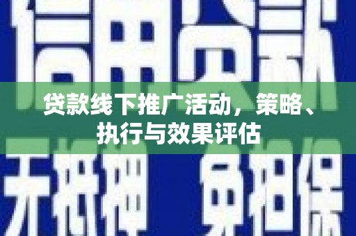 埔里贷款线下推广活动，策略、执行与效果评估