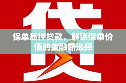 埔里保单质押贷款，解锁保单价值的金融新选择