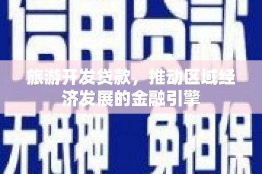 埔里旅游开发贷款，推动区域经济发展的金融引擎