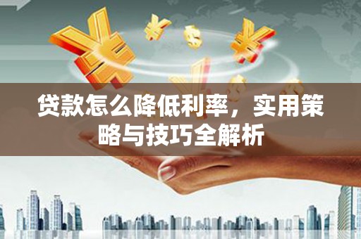 埔里贷款怎么降低利率，实用策略与技巧全解析
