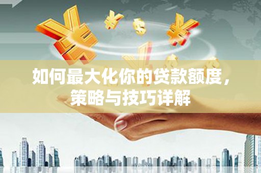 埔里如何最大化你的贷款额度，策略与技巧详解
