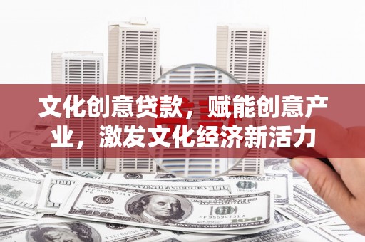 埔里文化创意贷款，赋能创意产业，激发文化经济新活力