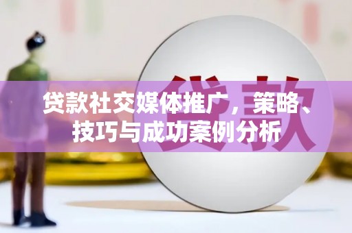 埔里贷款社交媒体推广，策略、技巧与成功案例分析