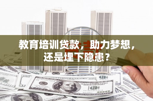 埔里教育培训贷款，助力梦想，还是埋下隐患？