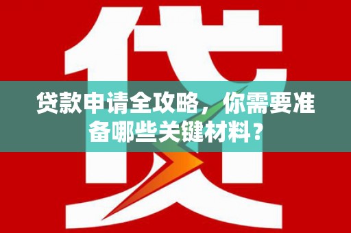 埔里贷款申请全攻略，你需要准备哪些关键材料？