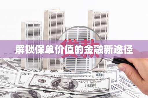 埔里解锁保单价值的金融新途径
