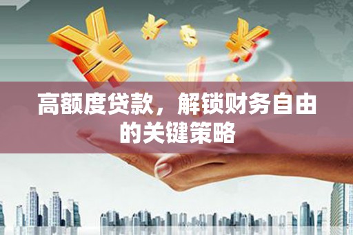 埔里高额度贷款，解锁财务自由的关键策略
