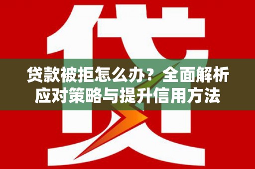 埔里贷款被拒怎么办？全面解析应对策略与提升信用方法