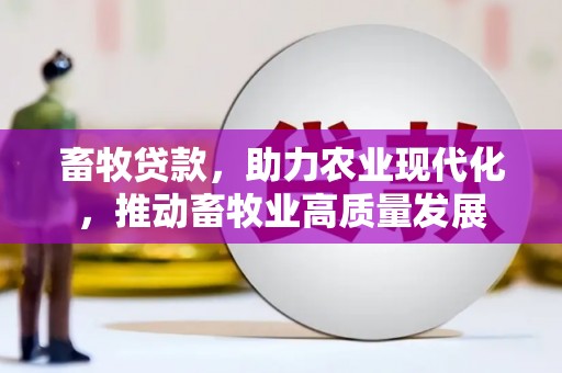埔里畜牧贷款，助力农业现代化，推动畜牧业高质量发展