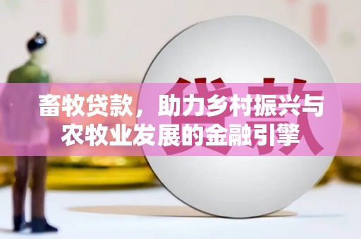 埔里畜牧贷款，助力乡村振兴与农牧业发展的金融引擎