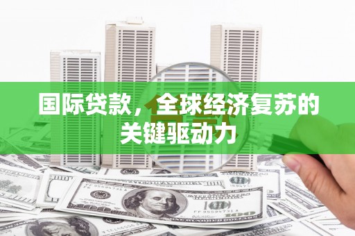 埔里国际贷款，全球经济复苏的关键驱动力