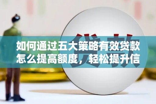 埔里如何通过五大策略有效贷款怎么提高额度，轻松提升信用价值