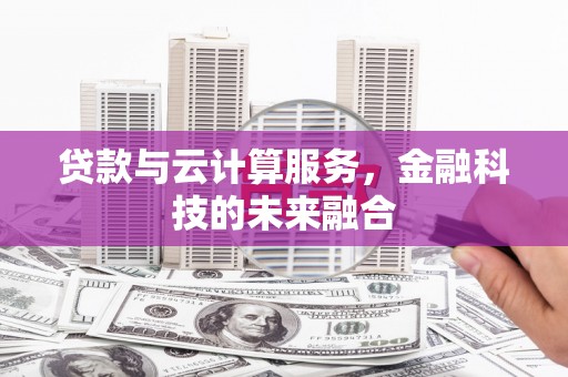 埔里贷款与云计算服务，金融科技的未来融合