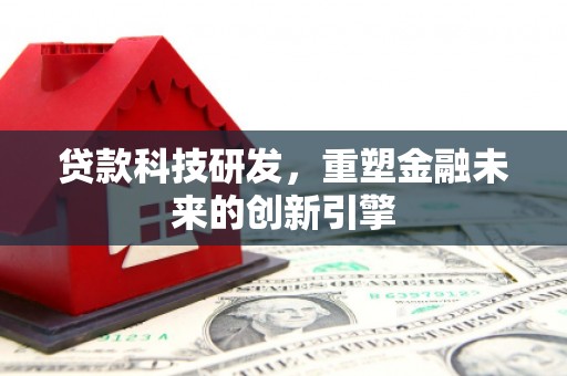 埔里贷款科技研发，重塑金融未来的创新引擎