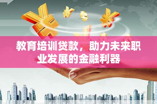 埔里教育培训贷款，助力未来职业发展的金融利器