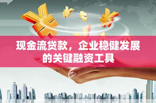 埔里现金流贷款，企业稳健发展的关键融资工具