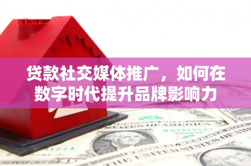 埔里贷款社交媒体推广，如何在数字时代提升品牌影响力