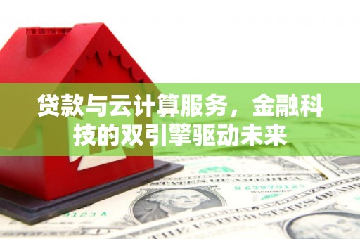 埔里贷款与云计算服务，金融科技的双引擎驱动未来