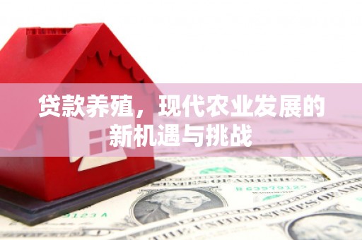 埔里贷款养殖，现代农业发展的新机遇与挑战