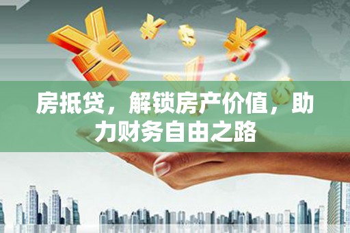 埔里房抵贷，解锁房产价值，助力财务自由之路