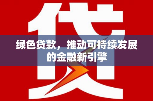 埔里绿色贷款，推动可持续发展的金融新引擎