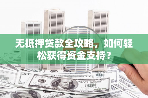 埔里无抵押贷款全攻略，如何轻松获得资金支持？