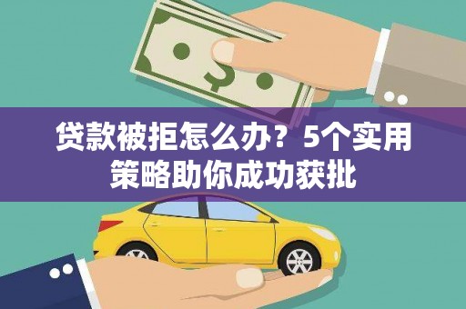 埔里贷款被拒怎么办？5个实用策略助你成功获批