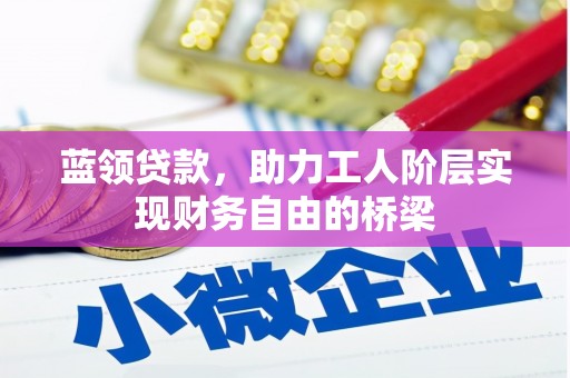 埔里蓝领贷款，助力工人阶层实现财务自由的桥梁