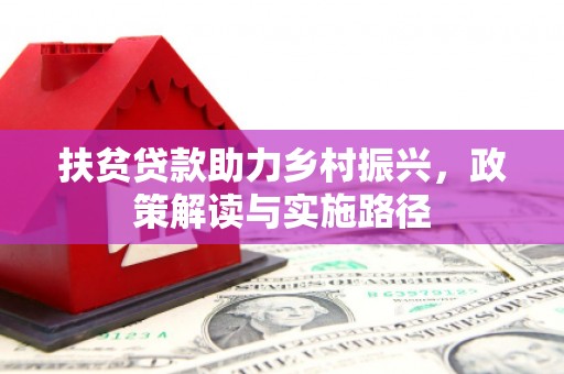 埔里扶贫贷款助力乡村振兴，政策解读与实施路径