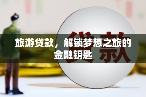 埔里旅游贷款，解锁梦想之旅的金融钥匙