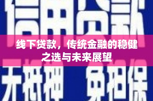 埔里线下贷款，传统金融的稳健之选与未来展望