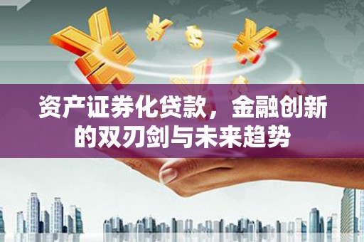 埔里资产证券化贷款，金融创新的双刃剑与未来趋势