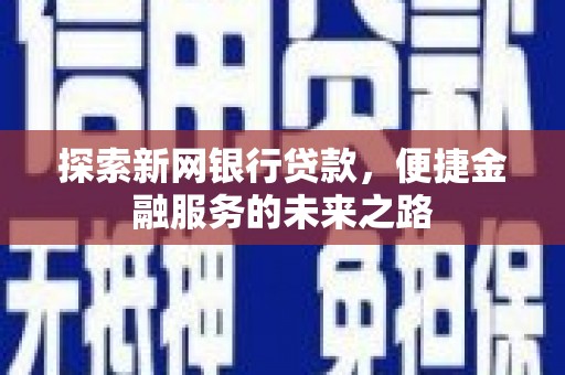 埔里探索新网银行贷款，便捷金融服务的未来之路