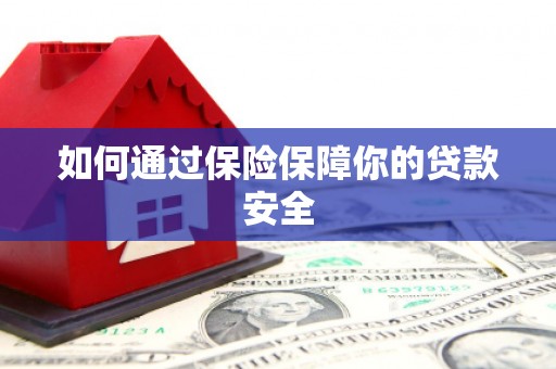 埔里如何通过保险保障你的贷款安全