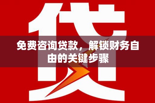埔里免费咨询贷款，解锁财务自由的关键步骤