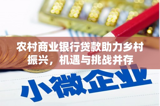 埔里农村商业银行贷款助力乡村振兴，机遇与挑战并存