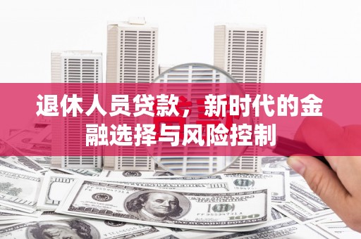 埔里退休人员贷款，新时代的金融选择与风险控制
