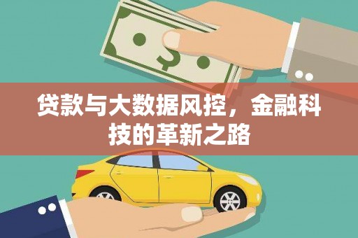 埔里贷款与大数据风控，金融科技的革新之路