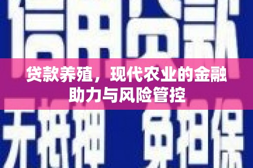 埔里贷款养殖，现代农业的金融助力与风险管控