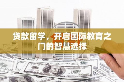 埔里贷款留学，开启国际教育之门的智慧选择