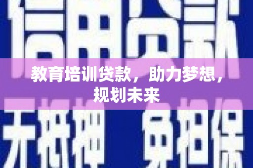 埔里教育培训贷款，助力梦想，规划未来