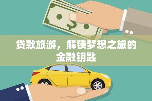埔里贷款旅游，解锁梦想之旅的金融钥匙
