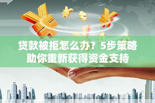 埔里贷款被拒怎么办？5步策略助你重新获得资金支持